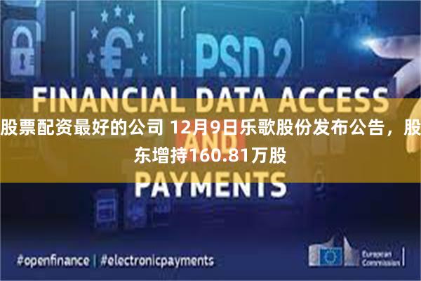 股票配资最好的公司 12月9日乐歌股份发布公告，股东增持160.81万股