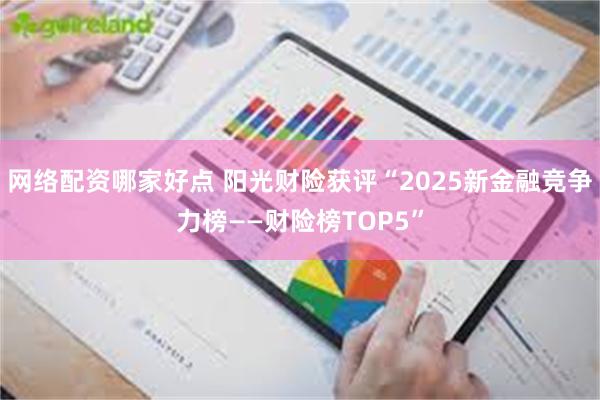 网络配资哪家好点 阳光财险获评“2025新金融竞争力榜——财险榜TOP5”