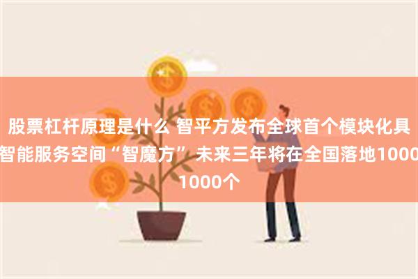 股票杠杆原理是什么 智平方发布全球首个模块化具身智能服务空间“智魔方” 未来三年将在全国落地1000个